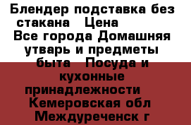 Блендер подставка без стакана › Цена ­ 1 500 - Все города Домашняя утварь и предметы быта » Посуда и кухонные принадлежности   . Кемеровская обл.,Междуреченск г.